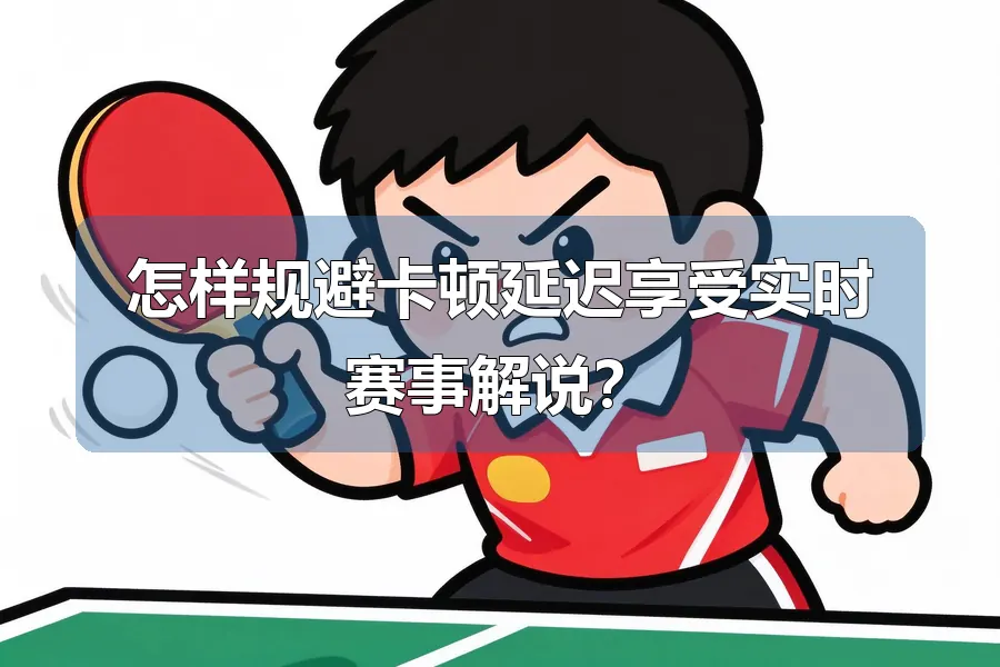 怎样规避卡顿延迟享受实时赛事解说？